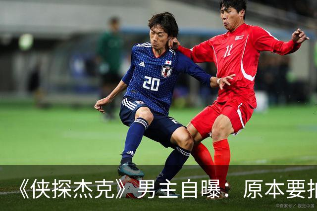 《侠探杰克》男主自曝：原本要拍第二部，因某人连任搁置