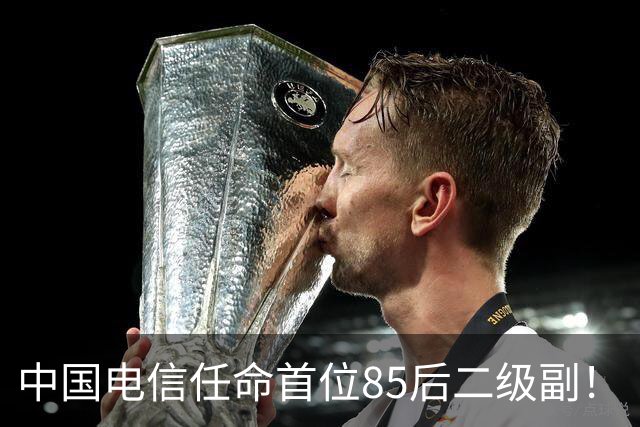 中国电信任命首位85后二级副！