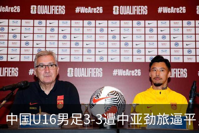 中国U16男足3-3遭中亚劲旅逼平，张树航、杨苡欢、吴比乐各1球