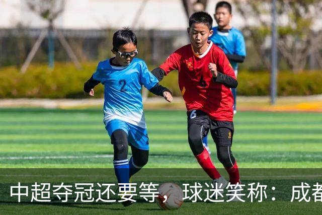 中超夺冠还要等，球迷笑称：成都蓉城拉着庆祝冠军的物品，走遍了大半个中国