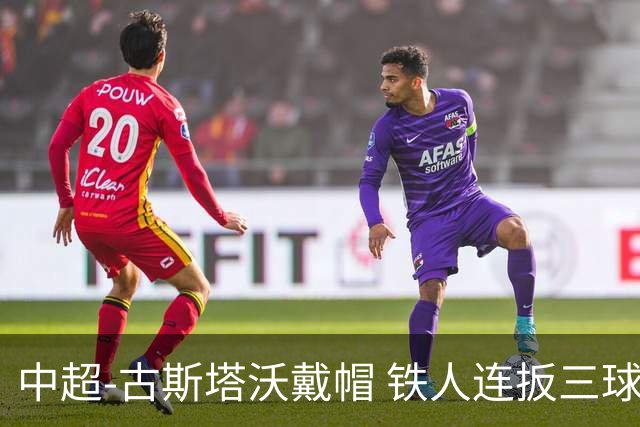 中超-古斯塔沃戴帽 铁人连扳三球4-4河南队三轮不胜