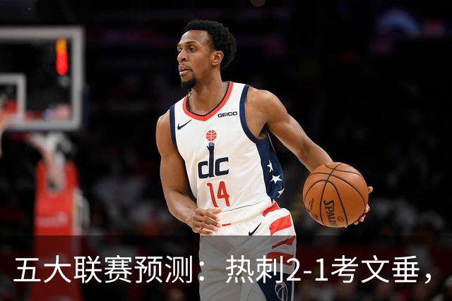 五大联赛预测：热刺2-1考文垂，卡利亚里2-1，都灵1-1，赫塔费1-1