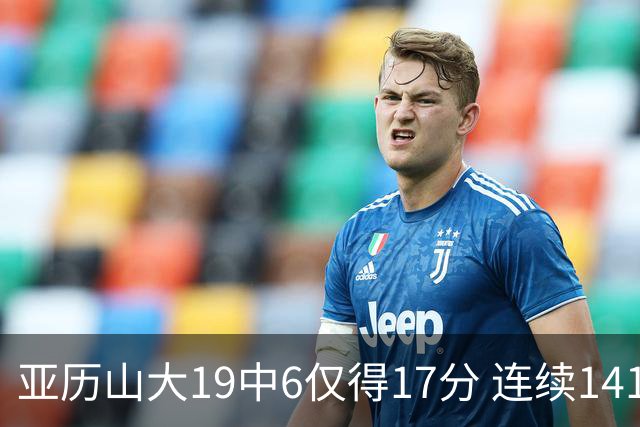亚历山大19中6仅得17分 连续141场得分20+的纪录终结