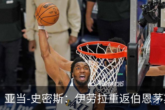 亚当-史密斯：伊劳拉重返伯恩茅斯会很特别，但我们会全力以赴