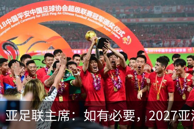 亚足联主席：如有必要，2027亚洲杯或延期一年