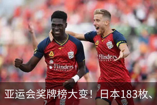 亚运会奖牌榜大变！日本183枚、韩国95枚，中国运动员表现太优异