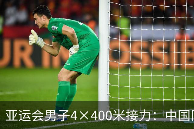 亚运会男子4×400米接力：中国队3分02秒15完赛，小组第3晋级决赛