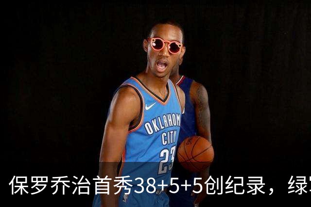 保罗乔治首秀38+5+5创纪录，绿军惨遭22分逆转！塔图姆下半场2分