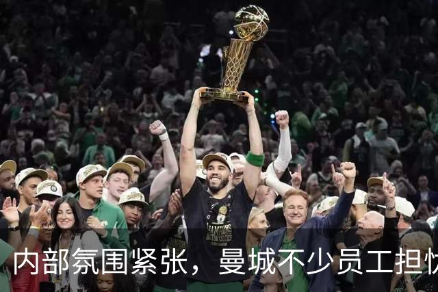 内部氛围紧张，曼城不少员工担忧工作难保