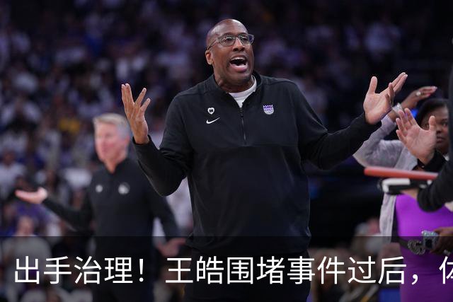 出手治理！王皓围堵事件过后，体育总局升级管控，别被当枪使？