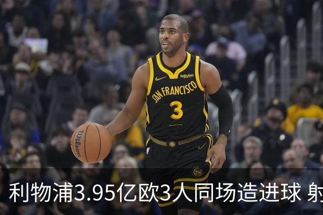 利物浦3.95亿欧3人同场造进球 射手+爆点+发动机齐备
