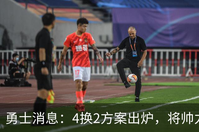 勇士消息：4换2方案出炉，将帅力挺新秀，战湖人出场更新