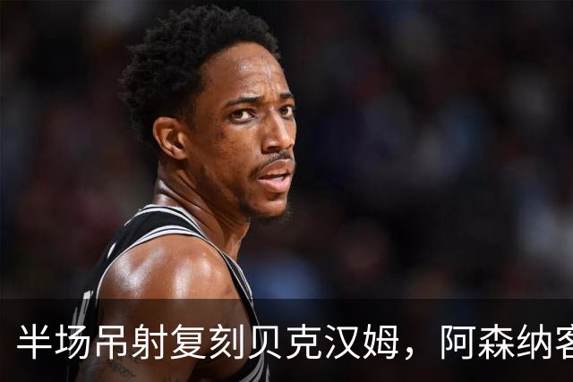 半场吊射复刻贝克汉姆，阿森纳客战诺丁汉森林遇阻