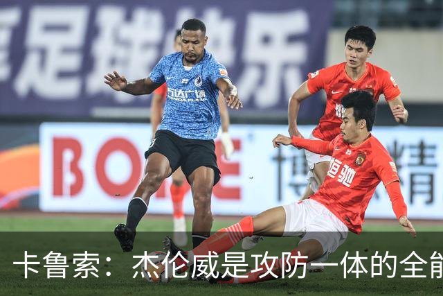 卡鲁索：杰伦威是攻防一体的全能战士 是当今篮球最稀缺的拼图