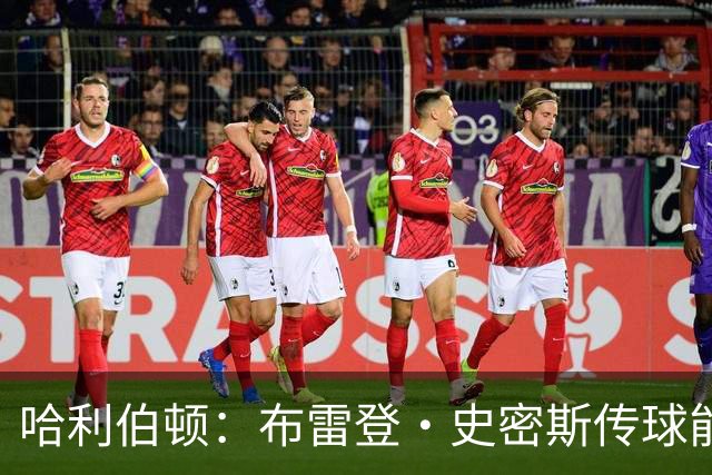 哈利伯顿：布雷登·史密斯传球能力被严重低估 他有点像麦康纳