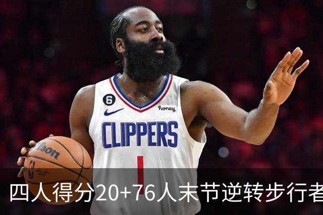 四人得分20+76人末节逆转步行者，勒布朗13+5+10马克西连中关键球