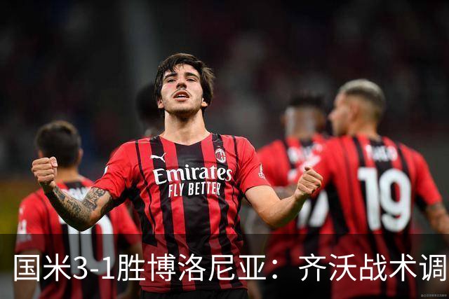 国米3-1胜博洛尼亚：齐沃战术调整助球队七轮不败稳坐榜首