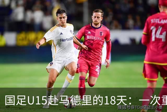 国足U15赴马德里的18天：一次重塑青训的高规格破冰