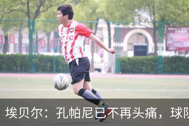 埃贝尔：孔帕尼已不再头痛，球队赢球是给他的最好良药