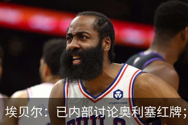 埃贝尔：已内部讨论奥利塞红牌；凯恩续约进展不错但没要说的