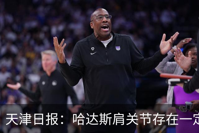 天津日报：哈达斯肩关节存在一定程度的损伤，但他依然在坚持