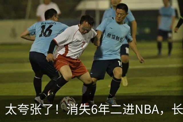 太夸张了！消失6年二进NBA，长高8cm重了60斤！又一个东契奇！