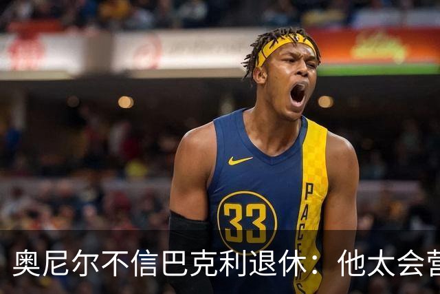 奥尼尔不信巴克利退休：他太会营销了