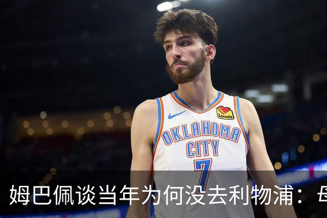 姆巴佩谈当年为何没去利物浦：母亲是克洛普粉丝，但他想留在巴黎