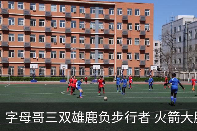 字母哥三双雄鹿负步行者 火箭大胜活塞止3连败