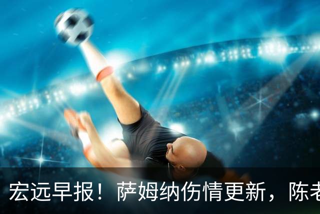 宏远早报！萨姆纳伤情更新，陈老板拍板重要决定，杜锋爱徒再就业！