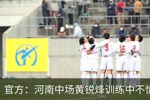 官方：河南中场黄锐烽训练中不慎扭伤左膝，预计休养两个月
