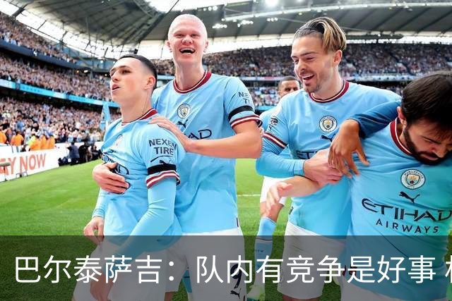 巴尔泰萨吉：队内有竞争是好事 相信卡马达迟早会进球