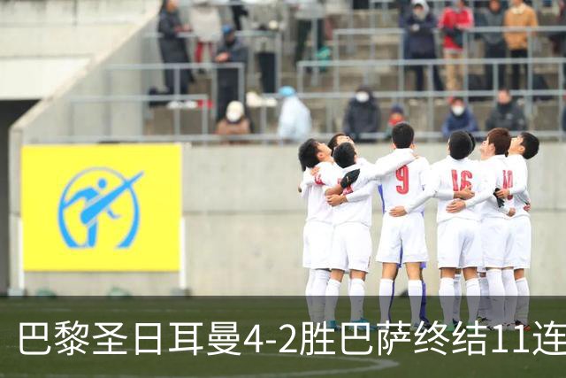 巴黎圣日耳曼4-2胜巴萨终结11连胜，欧冠13场不败冲击三连冠