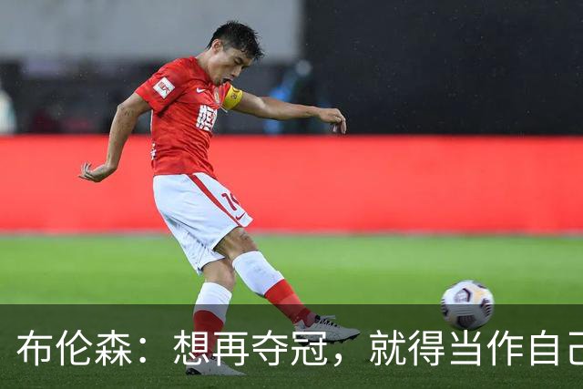 布伦森：想再夺冠，就得当作自己从没赢过