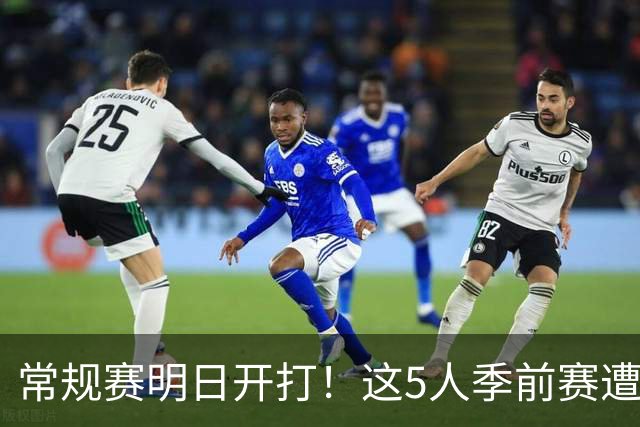 常规赛明日开打！这5人季前赛遭遇重伤，三人赛季报销，本西太可惜