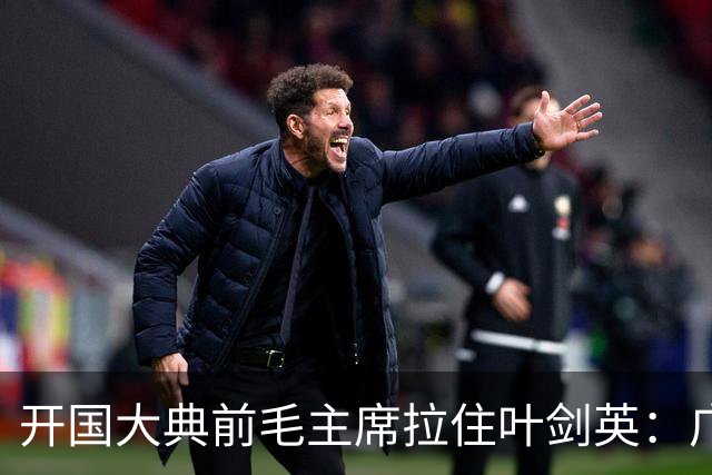 开国大典前毛主席拉住叶剑英：广东有个人，无论他犯过什么罪，都要找到