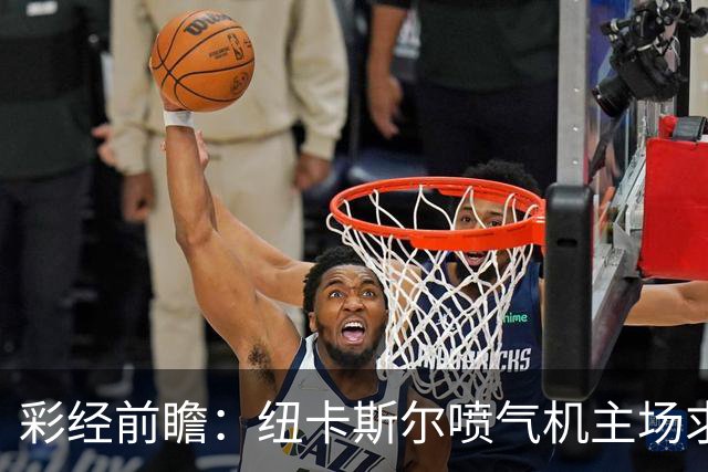彩经前瞻：纽卡斯尔喷气机主场求稳，大阪力争延续亚冠强势