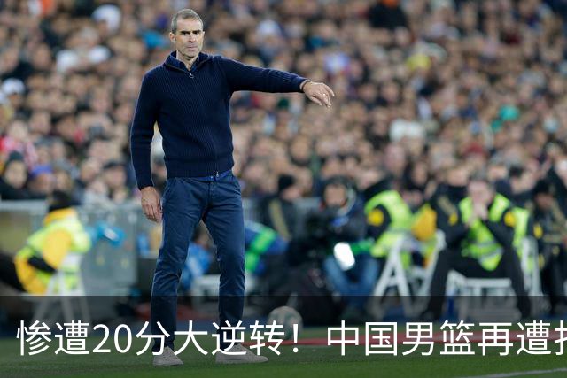 惨遭20分大逆转！中国男篮再遭打击：CBA总冠军被非洲队打崩溃了