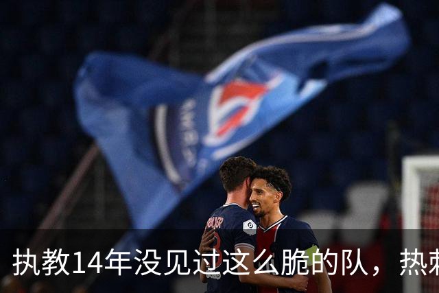 执教14年没见过这么脆的队，热刺主帅赛后直言困惑