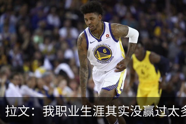 拉文：我职业生涯其实没赢过太多球 新阵容磨合需要时间