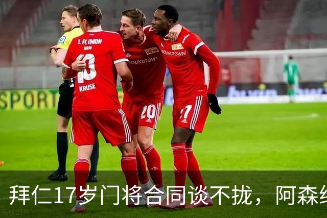 拜仁17岁门将合同谈不拢，阿森纳加入争夺还要防三队