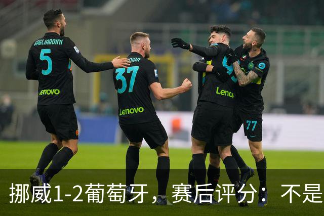 挪威1-2葡萄牙，赛后评分：不是哈兰德第一，葡萄牙11号第一