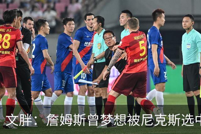 文胖：詹姆斯曾梦想被尼克斯选中 耐克合同设有20%-30%奖金
