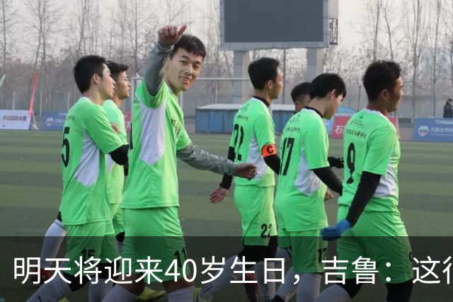 明天将迎来40岁生日，吉鲁：这很可能是我的最后一个赛季