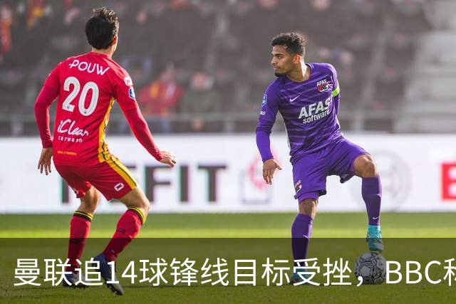 曼联追14球锋线目标受挫，BBC称他将续约留队