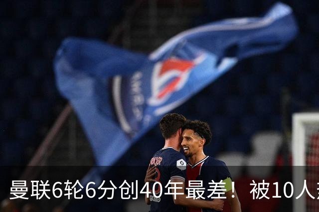 曼联6轮6分创40年最差！被10人热刺补时绝平，球迷嘘声停不下来