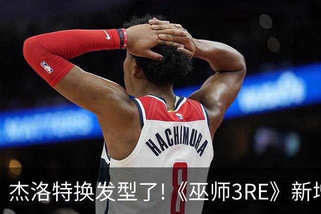 杰洛特换发型了!《巫师3RE》新增短发略显杀马特