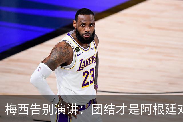 梅西告别演讲：团结才是阿根廷对抗非议的底气