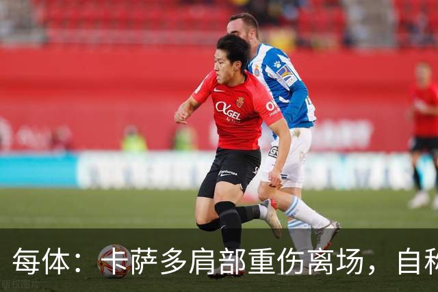每体：卡萨多肩部重伤离场，自称遭遇骨折