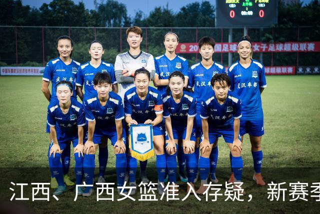 江西、广西女篮准入存疑，新赛季WCBA球队数量还有变数？